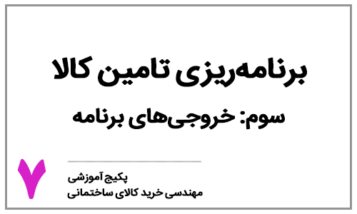 خرید کالای ساختمانی - بخش هفتم: برنامه‌ریزی تامین کالای ساختمانی - خروجی‌های برنامه