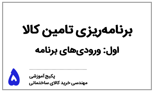 خرید کالای ساختمانی - ​​​​​​​بخش پنجم: برنامه‌ریزی تامین کالای ساختمانی - ورودی‌های برنامه